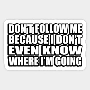 Don’t follow me because I don’t even know where I’m going Sticker